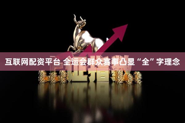 互联网配资平台 全运会群众赛事凸显“全”字理念