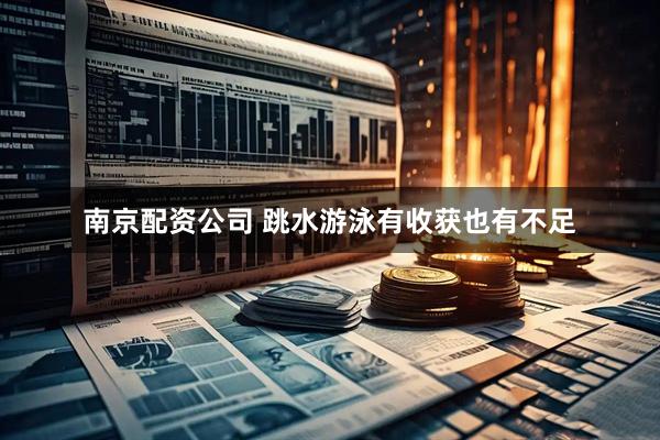 南京配资公司 跳水游泳有收获也有不足