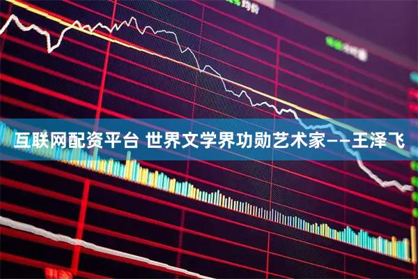 互联网配资平台 世界文学界功勋艺术家——王泽飞