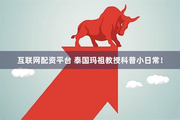 互联网配资平台 泰国玛祖教授科普小日常！