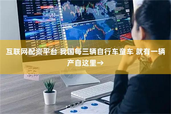 互联网配资平台 我国每三辆自行车童车 就有一辆产自这里→