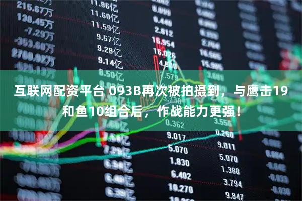 互联网配资平台 093B再次被拍摄到，与鹰击19和鱼10组合后，作战能力更强！