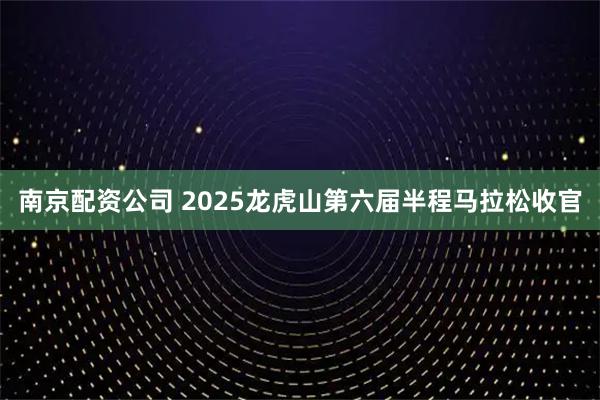 南京配资公司 2025龙虎山第六届半程马拉松收官