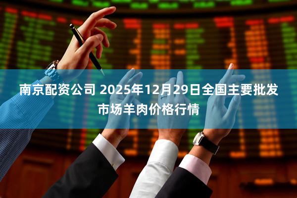 南京配资公司 2025年12月29日全国主要批发市场羊肉价格行情