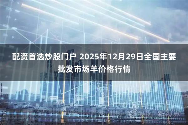 配资首选炒股门户 2025年12月29日全国主要批发市场羊价格行情